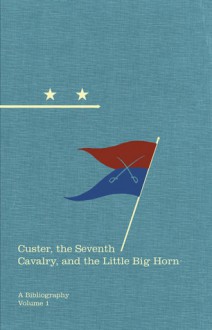 Custer, the Seventh Cavalry, and the Little Big Horn: A Bibliography - Mike O'Keefe, Mike O'Keefe, Robert M. Utley