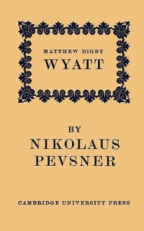 Matthew Digby Wyatt: The First Cambridge Slade Professor of Fine Art: An Inaugural Lecture - Nikolaus Pevsner