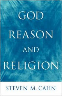 God, Reason, and Religion - Steven M. Cahn