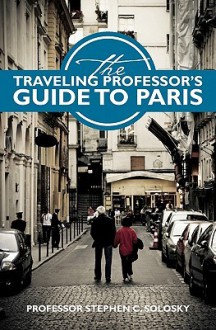 The Traveling Professor's Guide To Paris - Stephen C. Solosky