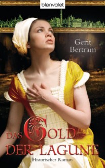 Das Gold der Lagune: Historischer Roman - Gerit Bertram