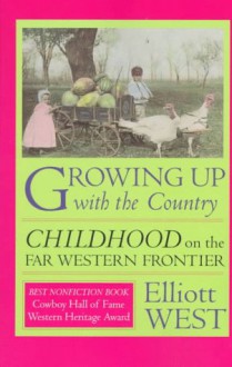 Growing Up with the Country: Childhood on the Far Western Frontier - Elliott West, Howard R. Lamar, David J. Weber, William Cronon, Martin Ridge