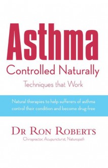 Asthma Controlled Naturally: Techniques that Work - Ron Roberts