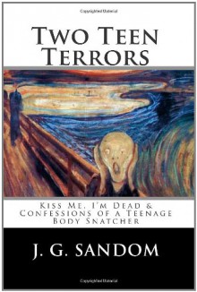 Two Teen Terrors: Kiss Me, I'm Dead and Confessions of a Teenage Body Snatcher - J.G. Sandom