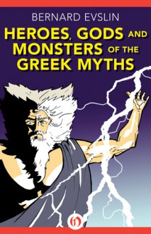 Heroes, Gods and Monsters of the Greek Myths - Bernard Evslin