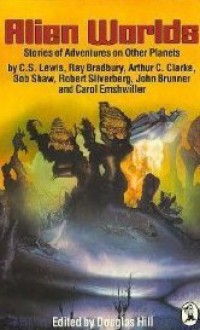 Alien Worlds - Arthur C. Clarke, Robert Silverberg, C.S. Lewis, John Brunner, Carol Emshwiller, Bob Shaw, Douglas Arthur Hill, Ray Bradbury