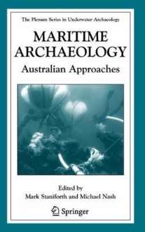 Maritime Archaeology: Australian Approaches (The Springer Series in Underwater Archaeology) - Mark Staniforth, Michael Nash