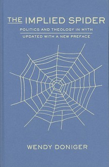 The Implied Spider: Politics and Theology in Myth - Wendy Doniger