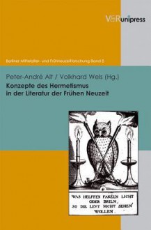 Konzepte Des Hermetismus in Der Literatur Der Fruhen Neuzeit - Peter-André Alt, Volkhard Wels