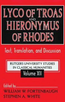 Lyco of Troas and Hieronymus of Rhodes: Text, Translation, and Discussion - William W. Fortenbaugh, Stephen A. White