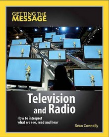 Television and Radio: How to Interpret What We See, Read and Hear - Sean Connolly