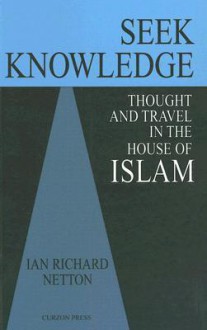 Seek Knowledge: Thought and Travel in the House of Islam - Ian Richard Netton