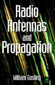 Radio Antennas and Propagation: Radio Engineering Fundamentals - William Gosling