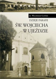 Dzieje parafii św. Wojciecha w Ujeździe - Waldemar Gliński