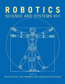 Robotics: Science and Systems VIII (Proceedings of the Robotics: Science and Systems Conference) - Nicholas Roy, Paul Newman, Siddhartha Srinivasa