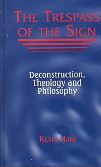 The Trespass of the Sign: Deconstruction, Theology, and Philosophy - Kevin Hart