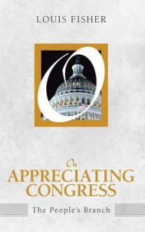 On Appreciating Congress: The People's Branch - Louis Fisher