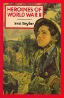 Heroines of World War II - Eric Taylor