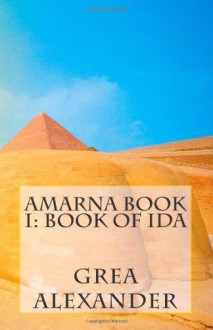 Amarna Book I: Book of Ida: A Historical Novella: 1 - Ms. Grea Alexander