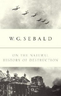 On the Natural History of Destruction - W.G. Sebald