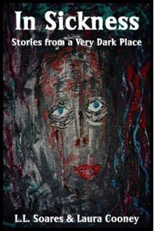 In Sickness: Stories From a Very Dark Place - L.L. Soares