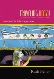 Traveling Heavy: A Memoir in between Journeys - Ruth Behar