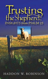 Trusting the Shepherd: Insights from Psalm 23 - Haddon W. Robinson