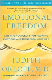 Emotional Freedom: Liberate Yourself from Negative Emotions and Transform Your Life - Judith Orloff