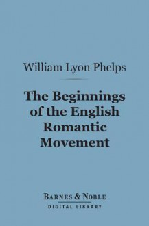 The Beginnings of the English Romantic Movement (Barnes & Noble Digital Library) - William Lyon Phelps