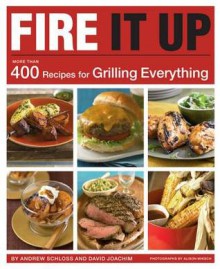 Fire It Up: 400 Recipes for Grilling Everything - Andrew Schloss, David Joachim