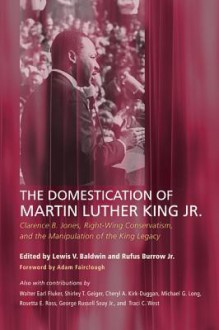 The Domestication of Martin Luther King Jr.: Clarence B. Jones, Right-Wing Conservatism, and the Manipulation of the King Legacy - Lewis V. Baldwin, Rufus Burrow Jr., Adam Fairclough