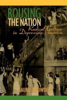 Rousing the Nation: Radical Culture in Depression America - Laura Browder