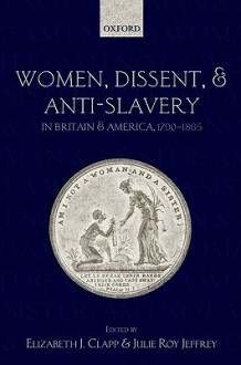 Women, Dissent and Anti-Slavery in Britain and America, 1790-1865 - Elizabeth J. Clapp, Julie Roy Jeffrey