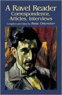 A Ravel Reader: Correspondence, Articles, Interviews - Maurice Ravel, Arbie Orenstein