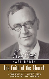 Faith Of The Church: A Commentary On The Apostles' Creed According To Calvin's Catechism - Karl Barth