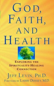 God, Faith, and Health: Exploring the Spirituality-Healing Connection - William T. Endicott, Jeff Levin