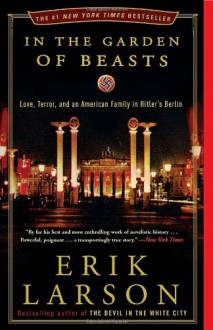 In the Garden of Beasts: Love, Terror, and an American Family in Hitler's Berlin - Erik Larson