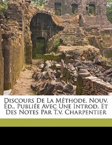 Discours de La Méthode. Nouv. D., Publiée Avec Une Introd. Et Des Notes Par T.V. Charpentier - René Descartes, Charpentier T. V. T.