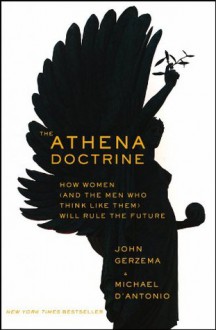 The Athena Doctrine: How Women (and the Men Who Think Like Them) Will Rule the Future - John Gerzema, Michael D?Antonio