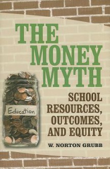 The Money Myth: School Resources, Outcomes, and Equity - W. Norton Grubb