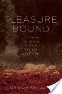 Pleasure Bound: Victorian Sex Rebels and the New Eroticism - Deborah Lutz