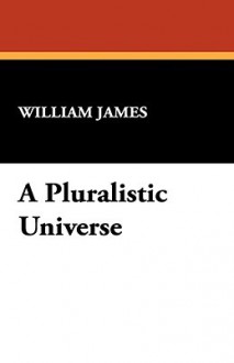 A Pluralistic Universe - William James