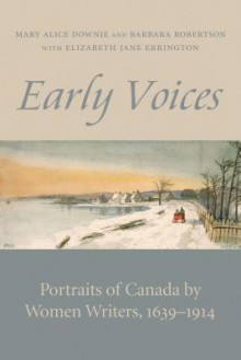 Early Voices: Portraits of Canada by Women Writers, 1639-1914 - Mary Alice Downie, Barbara Robertson, Elizabeth Jane Errington