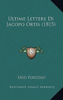 Ultime lettere di Jacopo Ortis - Ugo Foscolo