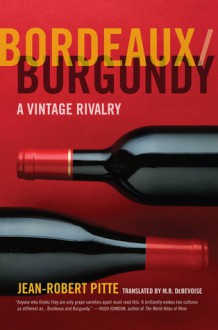 Bordeaux/Burgundy: A Vintage Rivalry - Jean-Robert Pitte, M. B. DeBevoise