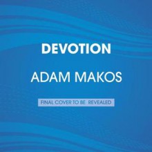 Devotion: An Epic Story of Heroism, Brotherhood, and Sacrifice - Adam Makos