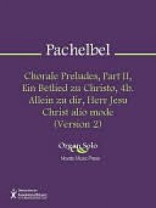 Chorale Preludes, Part II, Ein Betlied zu Christo, 4b. Allein zu dir, Herr Jesu Christ alio mode (Version 2) - Johann Pachelbel