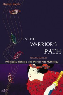 On the Warrior's Path: Philosophy, Fighting, and Martial Arts Mythology - Daniele Bolelli