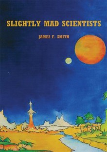 Slightly Mad Scientists - James Smith