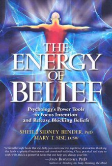 The Energy of Belief: Psychology's Power Tools to Focus Intention and Release Blocking Beliefs - Mary Sise, Sheila Bender